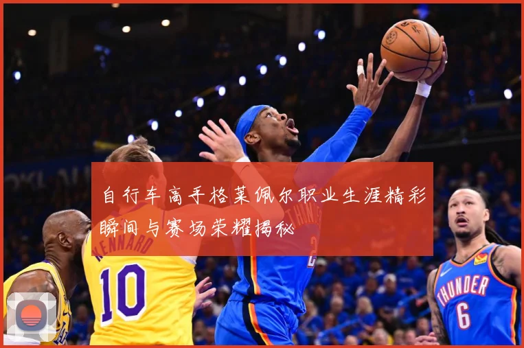 自行车高手格莱佩尔职业生涯精彩瞬间与赛场荣耀揭秘