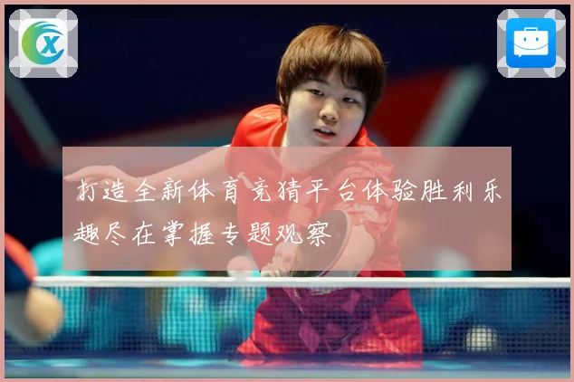 打造全新体育竞猜平台体验胜利乐趣尽在掌握专题观察