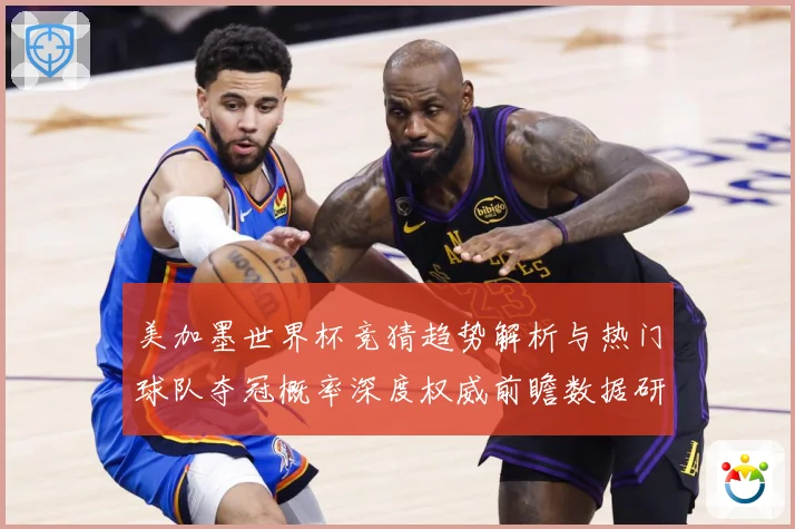 美加墨世界杯竞猜趋势解析与热门球队夺冠概率深度权威前瞻数据研判