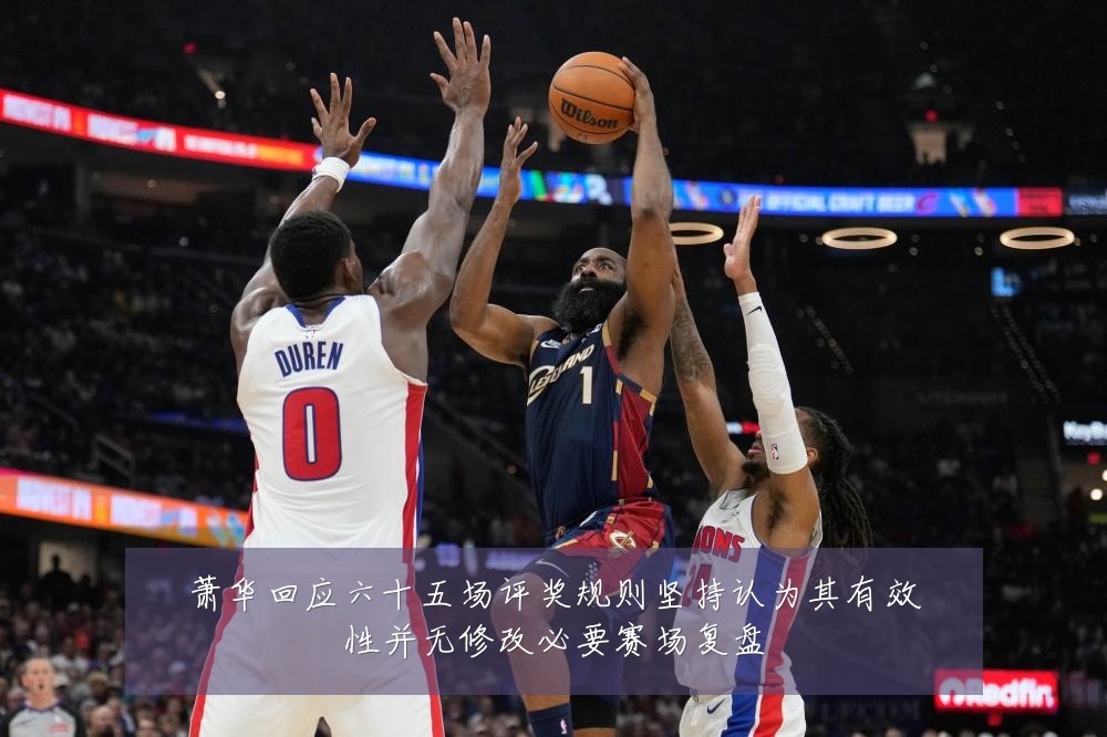 萧华回应六十五场评奖规则坚持认为其有效性并无修改必要赛场复盘
