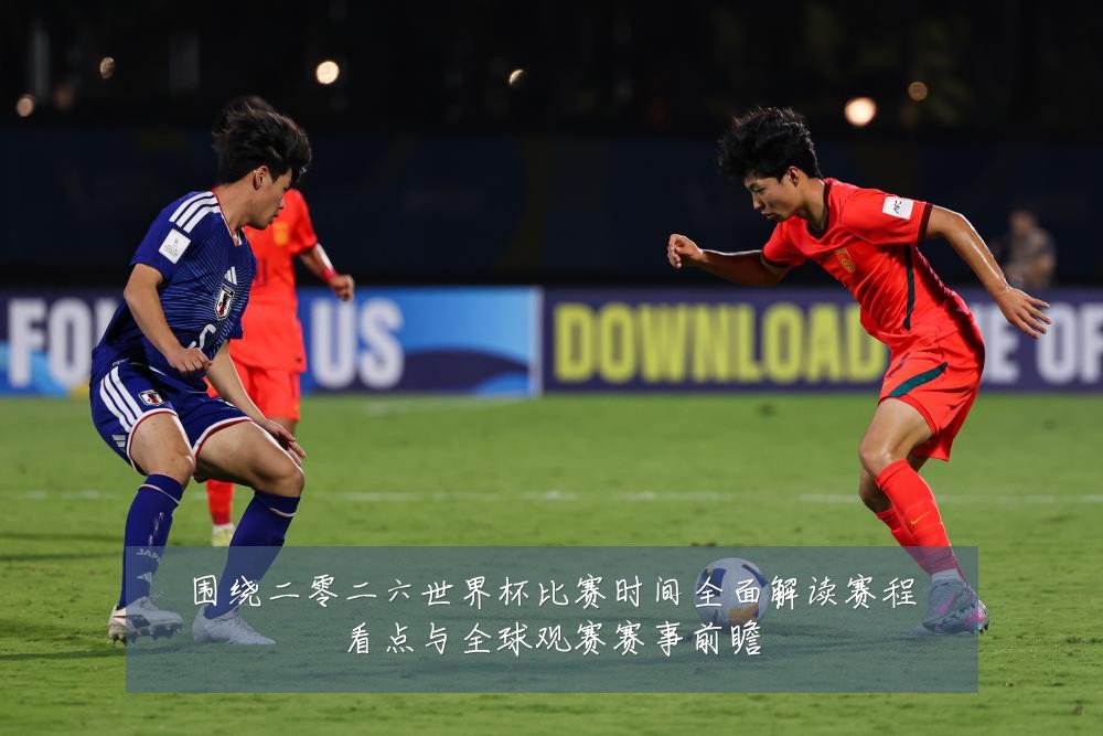 围绕二零二六世界杯比赛时间全面解读赛程看点与全球观赛赛事前瞻