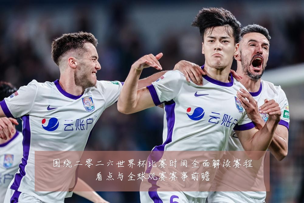 围绕二零二六世界杯比赛时间全面解读赛程看点与全球观赛赛事前瞻