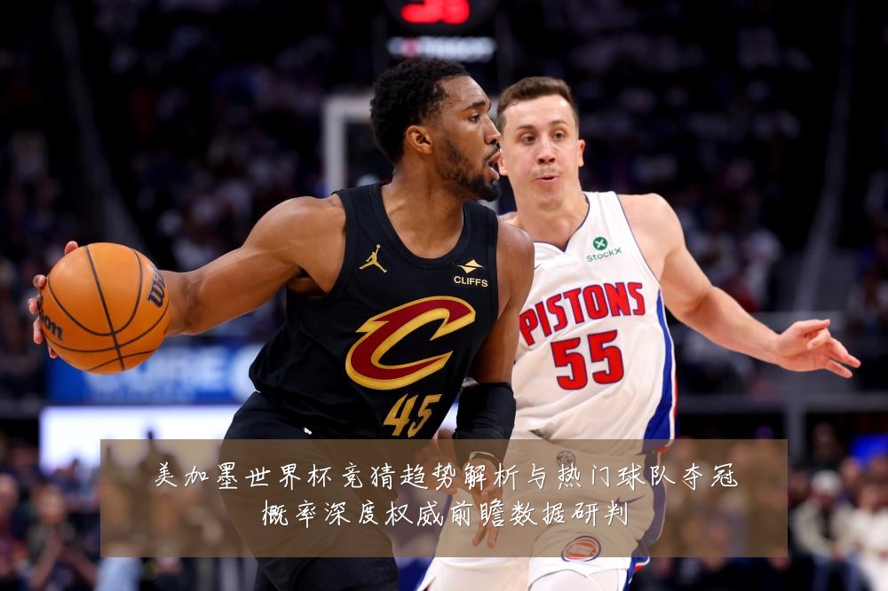 美加墨世界杯竞猜趋势解析与热门球队夺冠概率深度权威前瞻数据研判