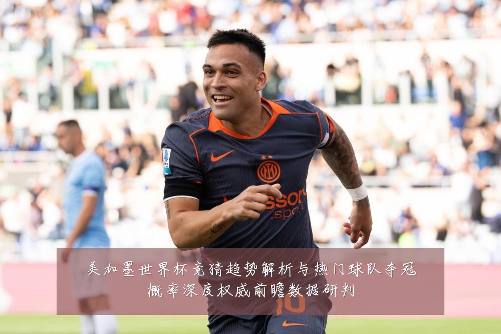 美加墨世界杯竞猜趋势解析与热门球队夺冠概率深度权威前瞻数据研判