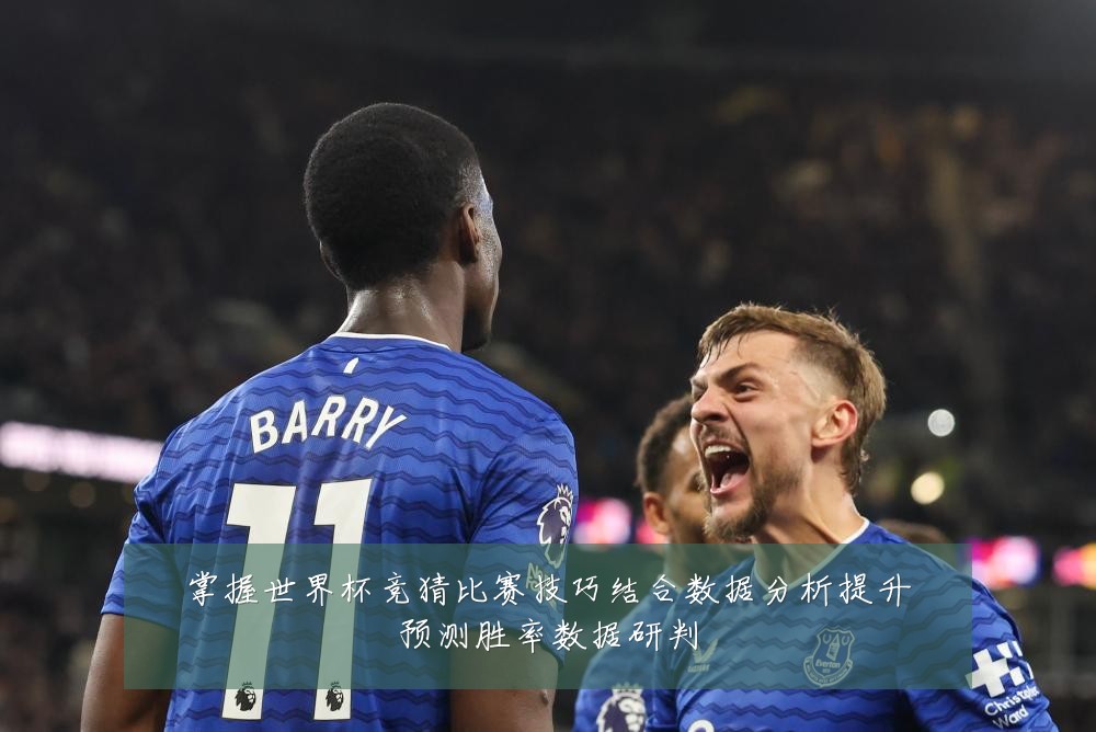 掌握世界杯竞猜比赛技巧结合数据分析提升预测胜率数据研判