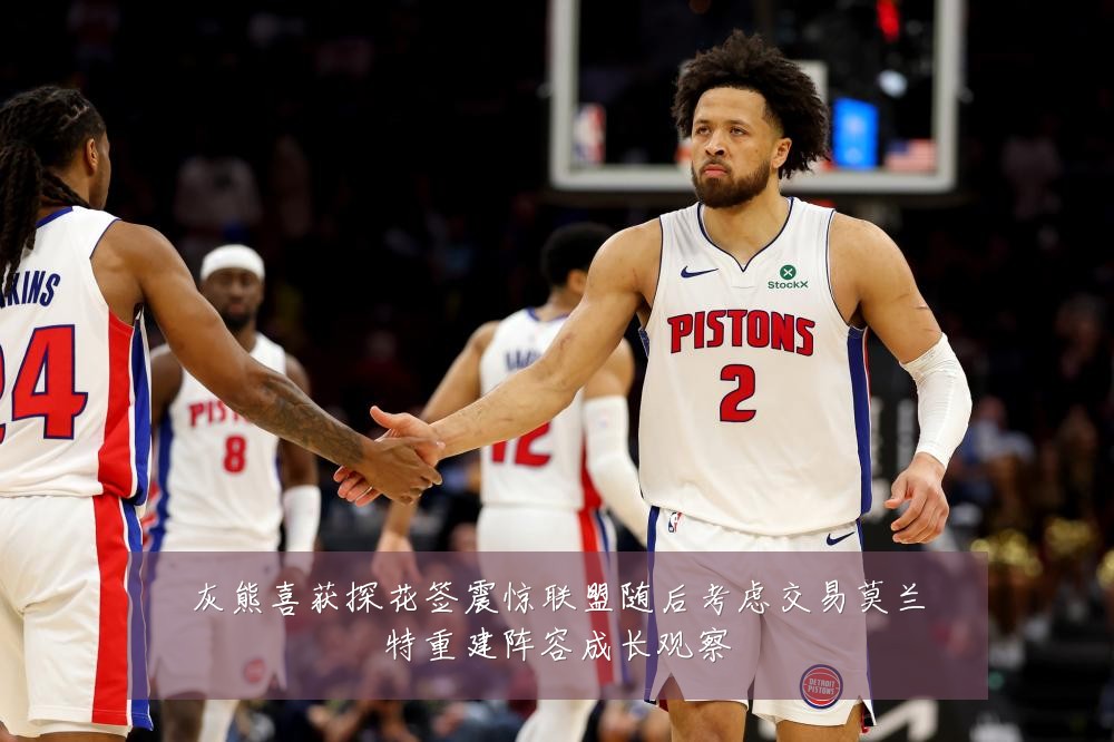 灰熊喜获探花签震惊联盟随后考虑交易莫兰特重建阵容成长观察