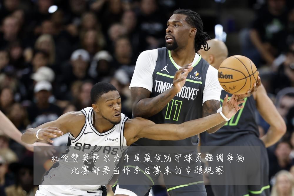 杜伦赞奥萨尔为年度最佳防守球员强调每场比赛都要当作季后赛来打专题观察
