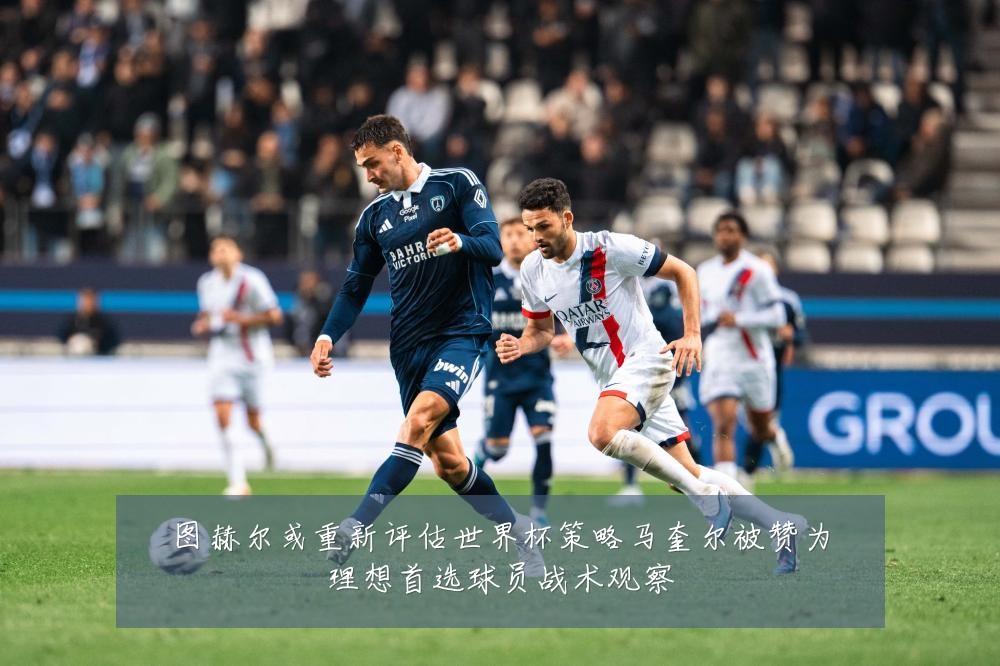 图赫尔或重新评估世界杯策略马奎尔被赞为理想首选球员战术观察