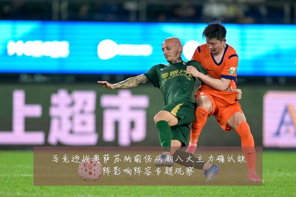 马竞迎战奥萨苏纳前伤病潮八大主力确认缺阵影响阵容专题观察