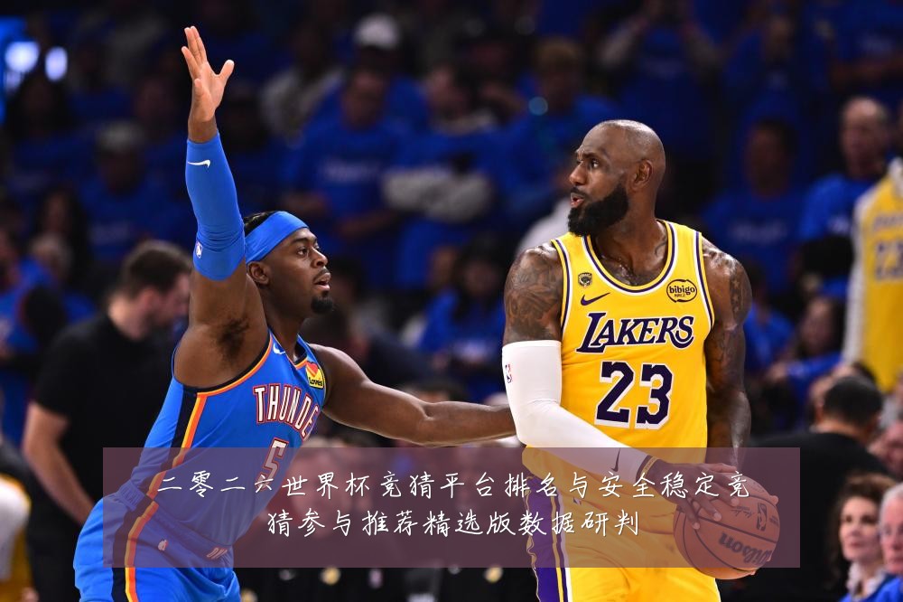 二零二六世界杯竞猜平台排名与安全稳定竞猜参与推荐精选版数据研判